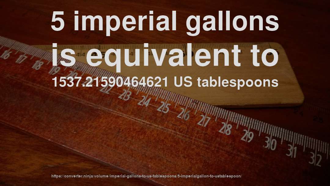 5 imperial gallons is equivalent to 1537.21590464621 US tablespoons