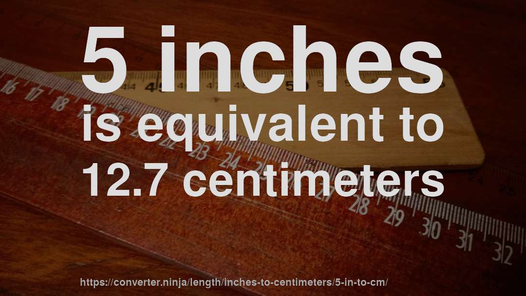 5 inches is equivalent to 12.7 centimeters