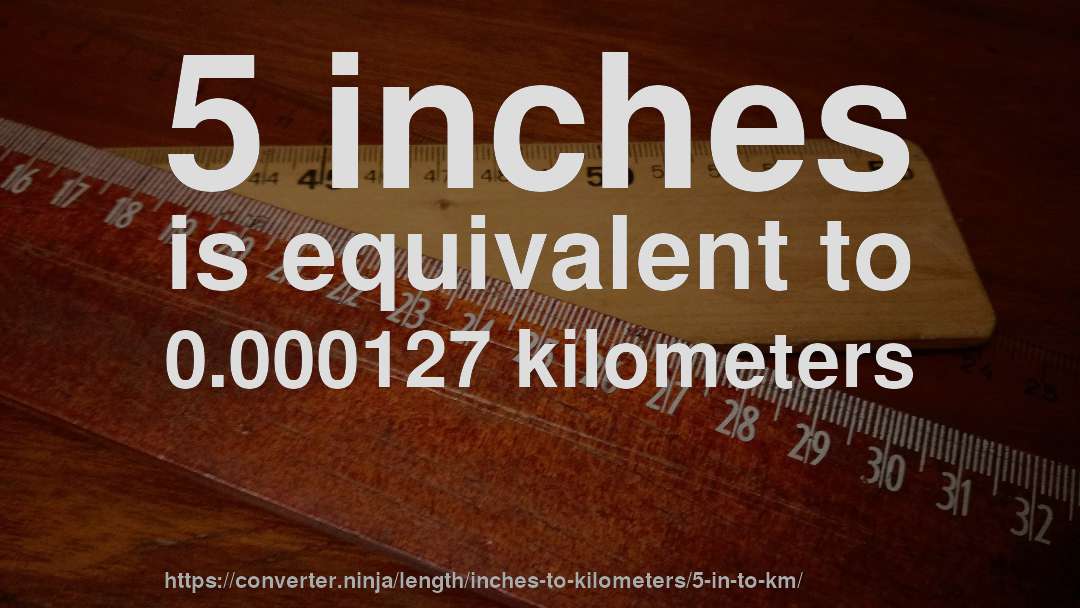 5 inches is equivalent to 0.000127 kilometers