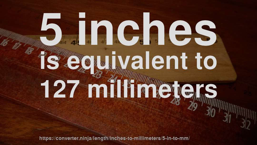 5 inches is equivalent to 127 millimeters