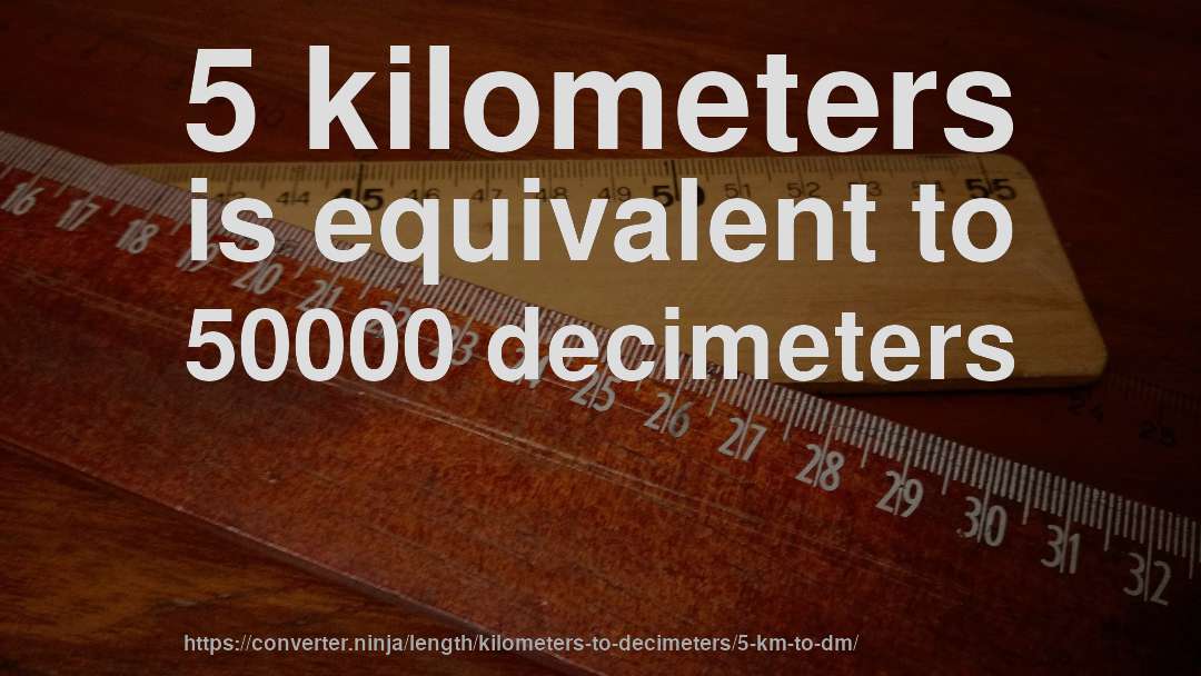 5 kilometers is equivalent to 50000 decimeters