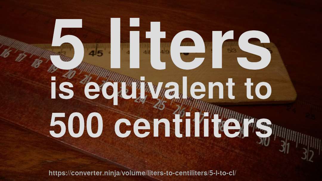 5 liters is equivalent to 500 centiliters