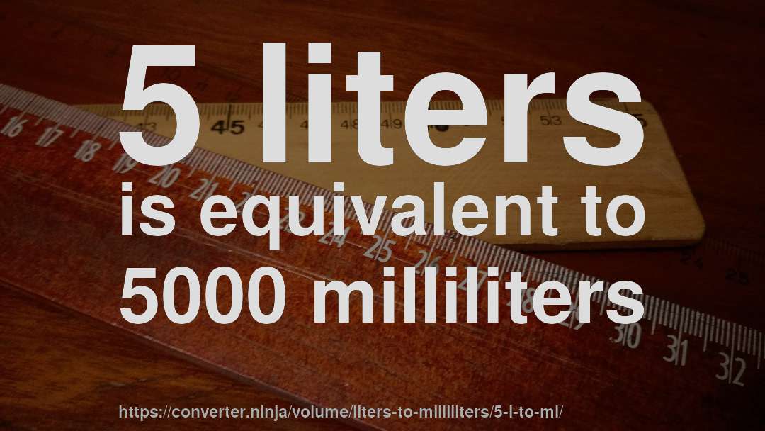 5 liters is equivalent to 5000 milliliters