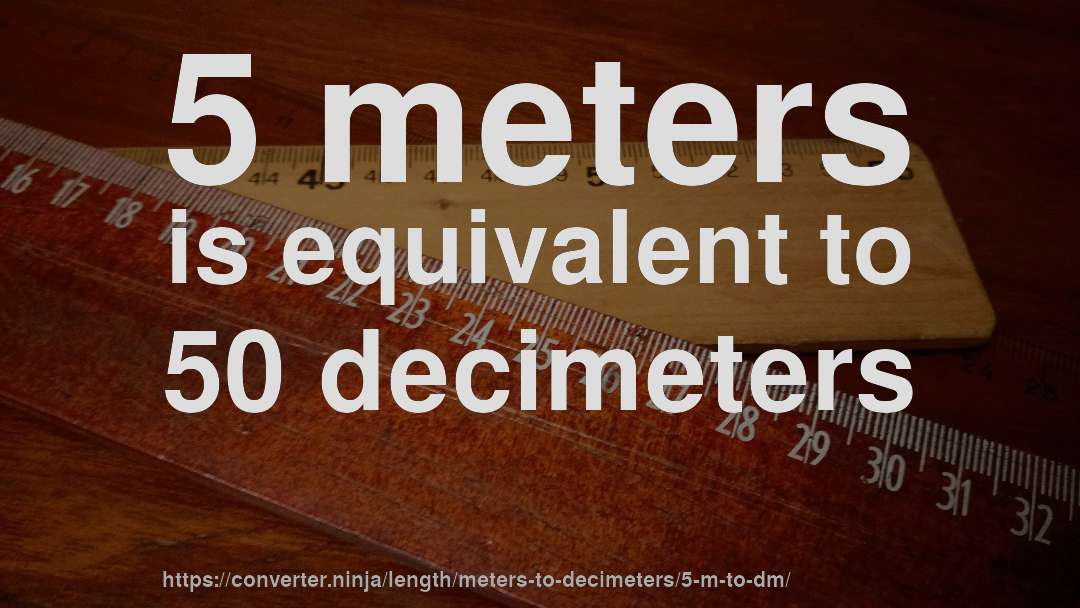 5 meters is equivalent to 50 decimeters