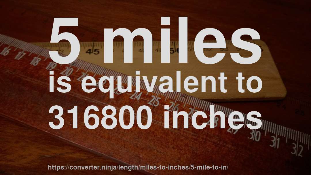 5 miles is equivalent to 316800 inches
