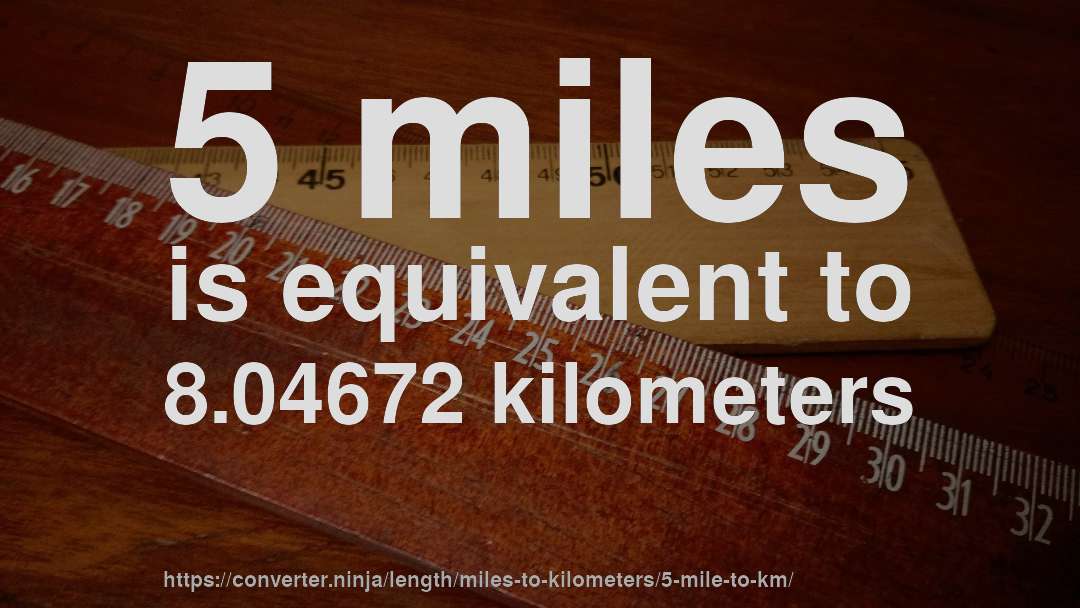 5 miles is equivalent to 8.04672 kilometers