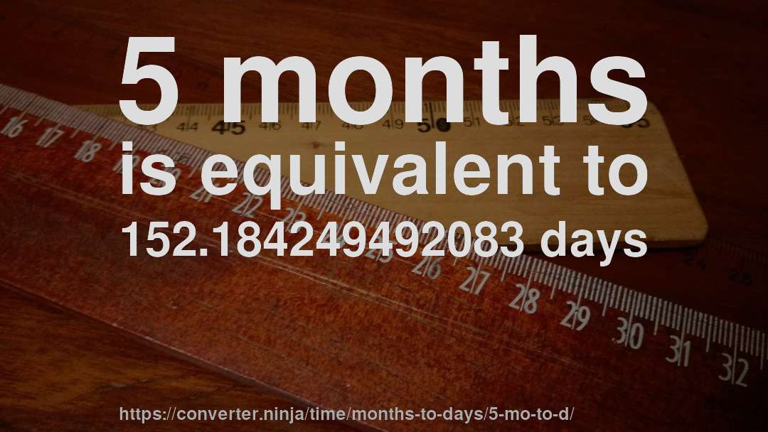 5 months is equivalent to 152.184249492083 days