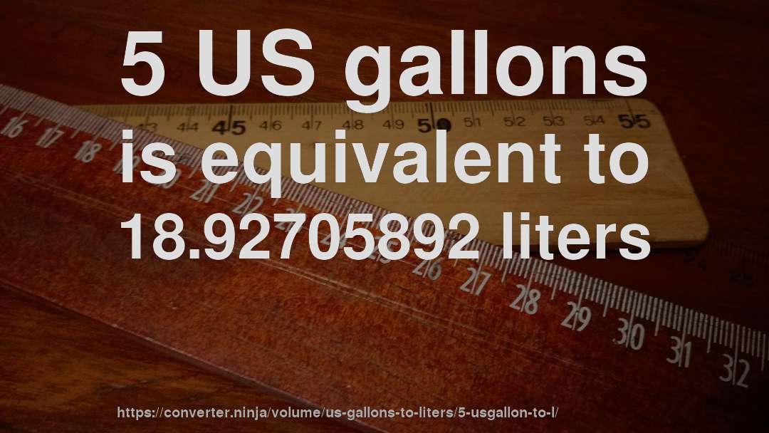 5 US gallons is equivalent to 18.92705892 liters