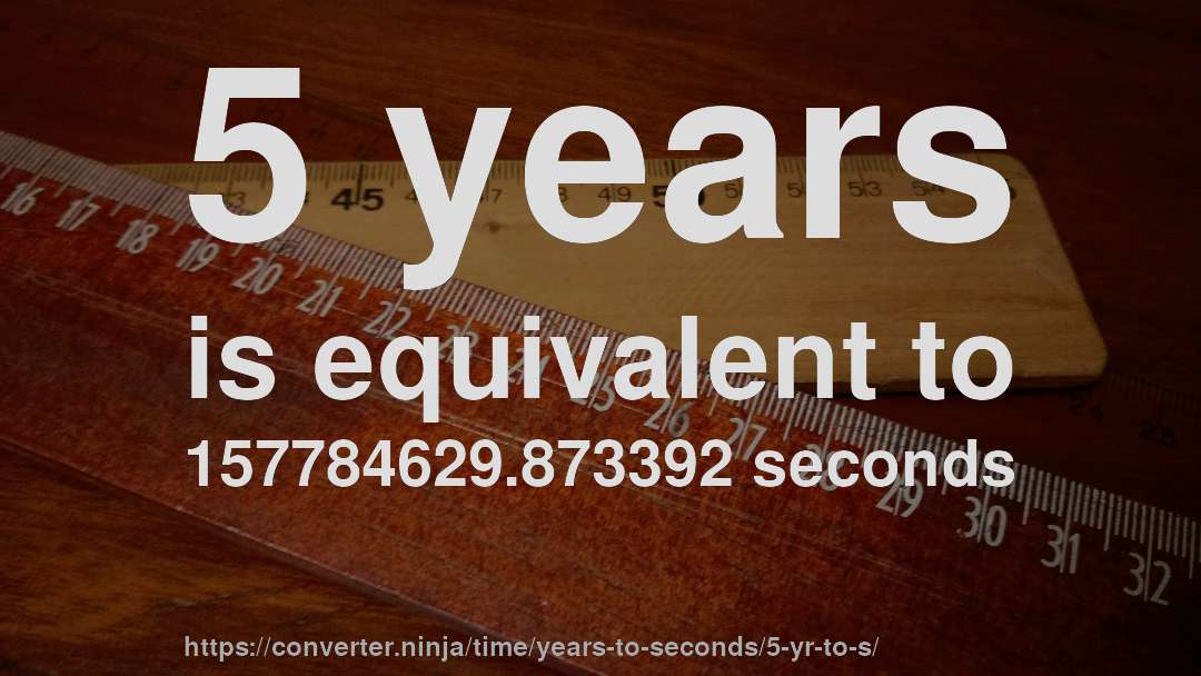 5 years is equivalent to 157784629.873392 seconds