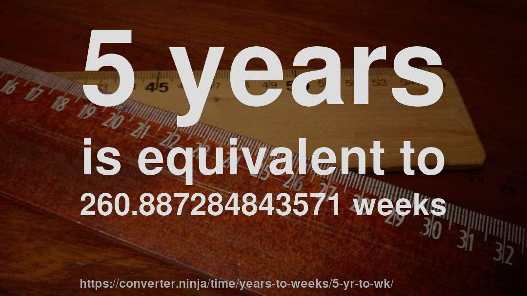 5 years is equivalent to 260.887284843571 weeks