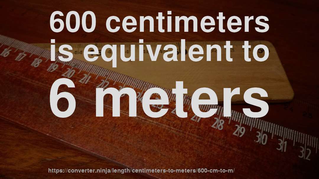 600 centimeters is equivalent to 6 meters