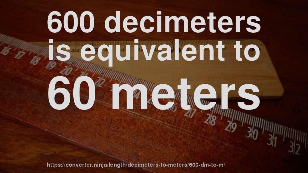 600 decimeters is equivalent to 60 meters