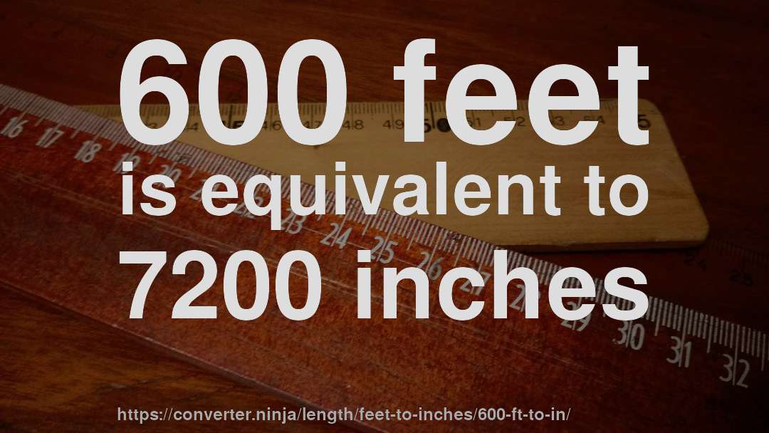 600 feet is equivalent to 7200 inches