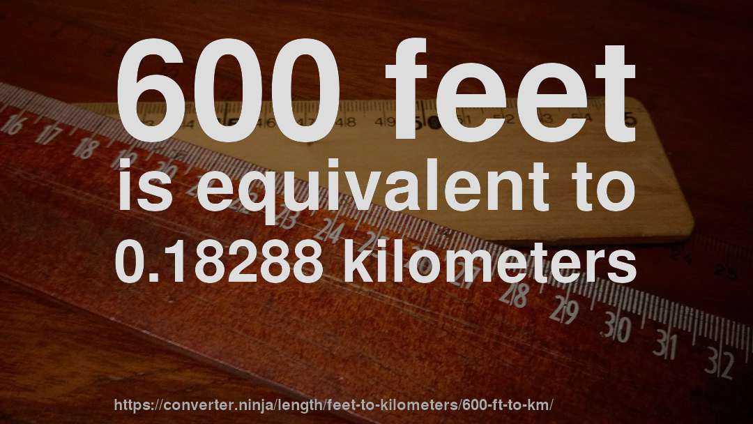 600 feet is equivalent to 0.18288 kilometers