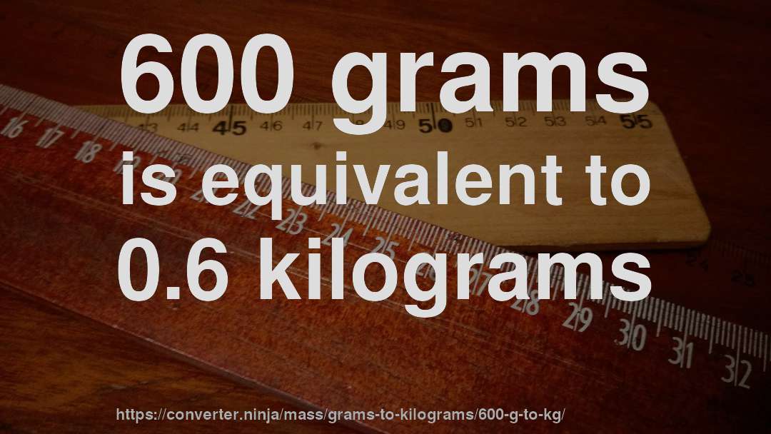 600 grams is equivalent to 0.6 kilograms