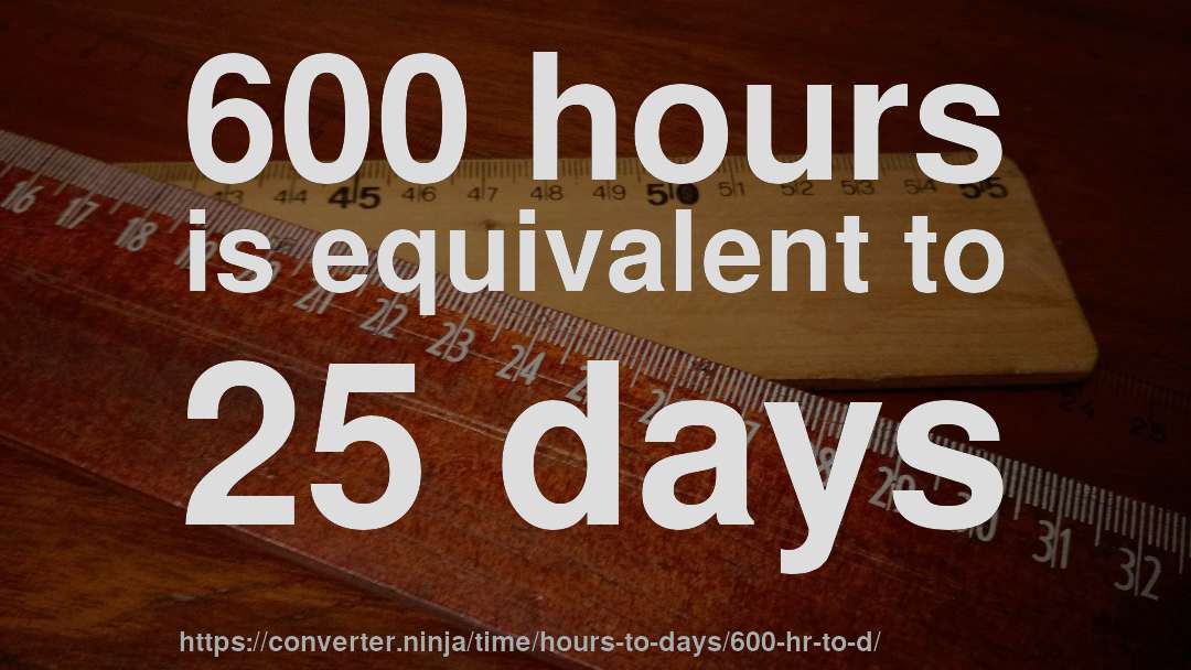 600 hours is equivalent to 25 days