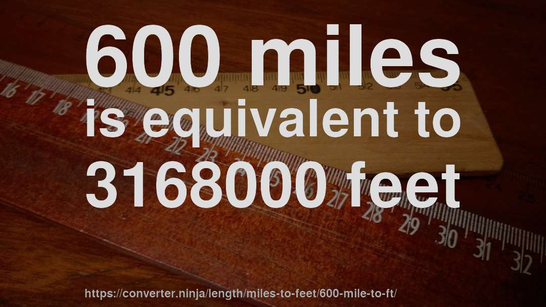 600 miles is equivalent to 3168000 feet