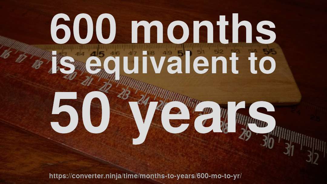 600 months is equivalent to 50 years