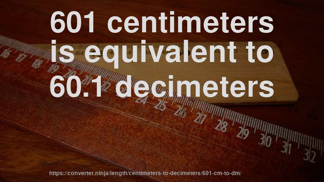 601 centimeters is equivalent to 60.1 decimeters