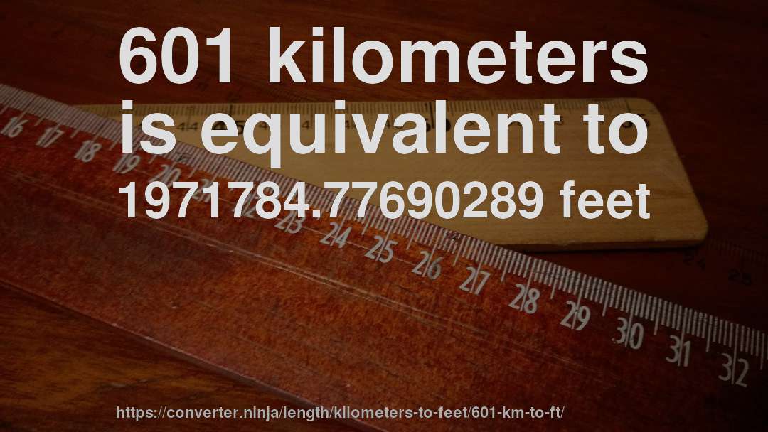 601 kilometers is equivalent to 1971784.77690289 feet