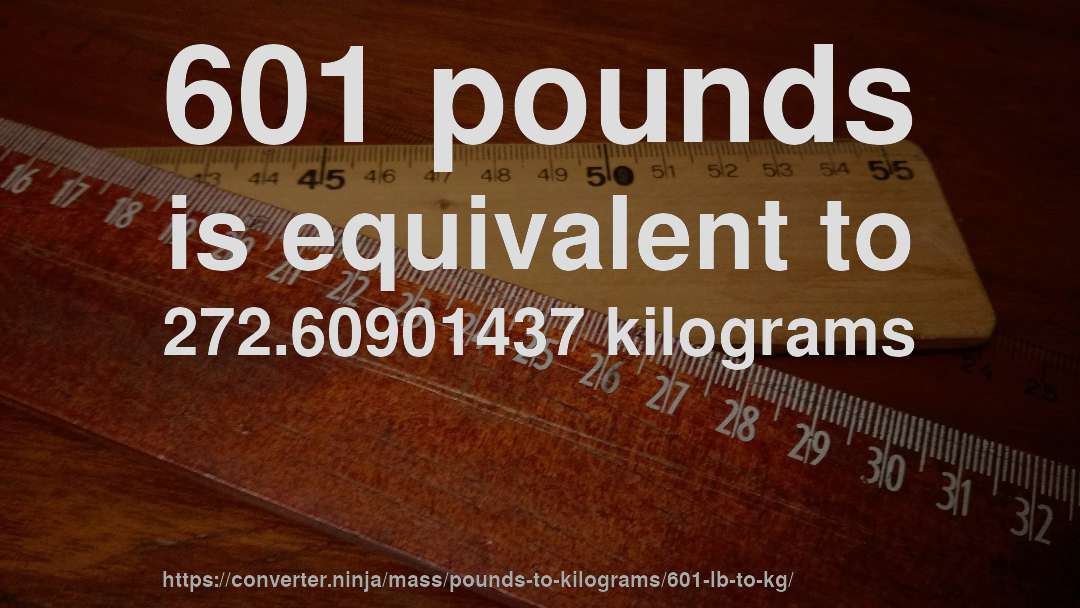601 pounds is equivalent to 272.60901437 kilograms