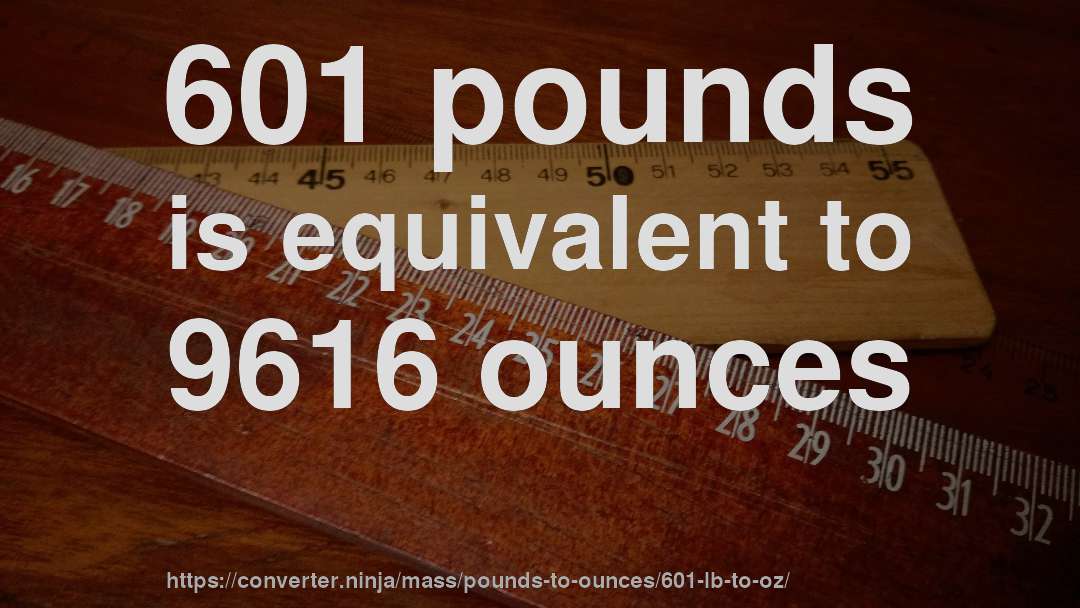 601 pounds is equivalent to 9616 ounces