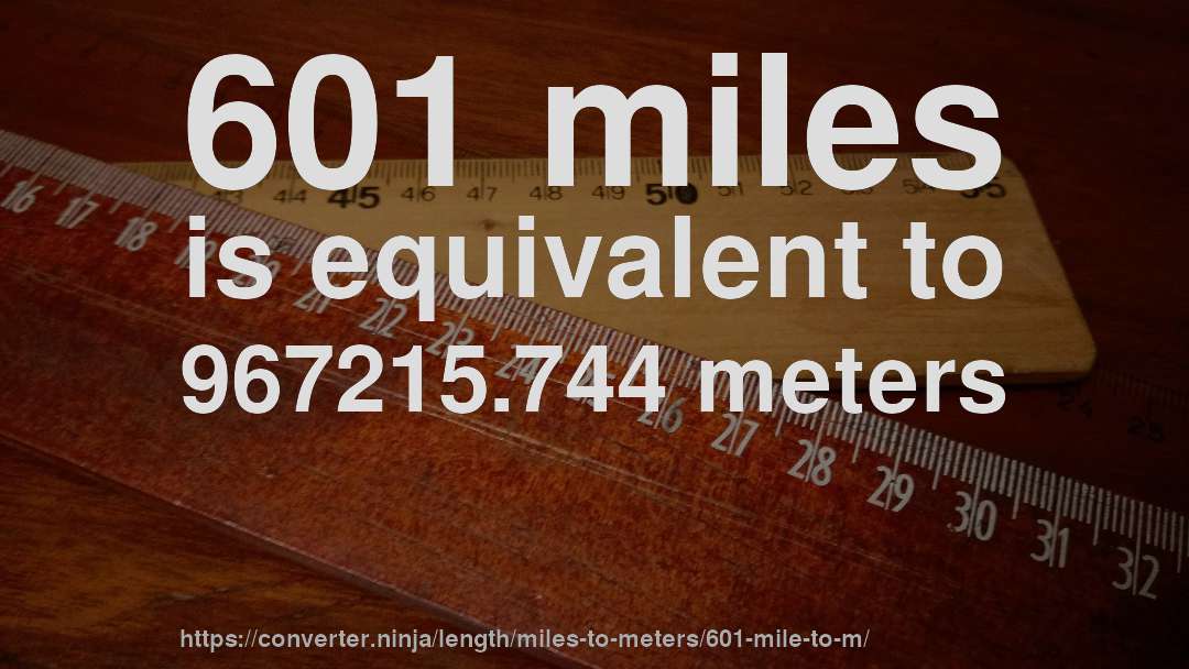 601 miles is equivalent to 967215.744 meters