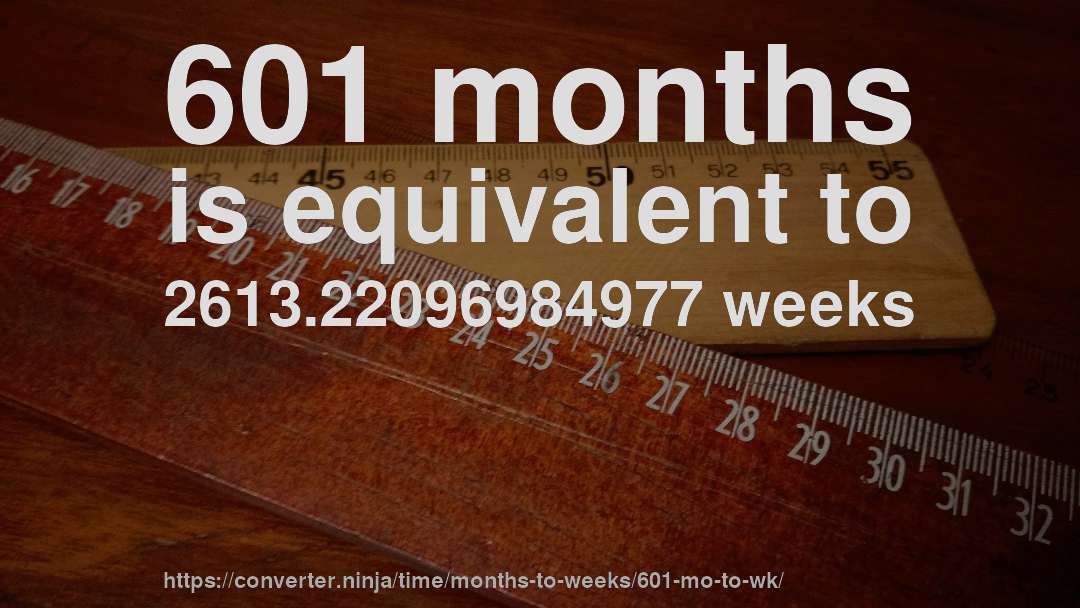 601 months is equivalent to 2613.22096984977 weeks