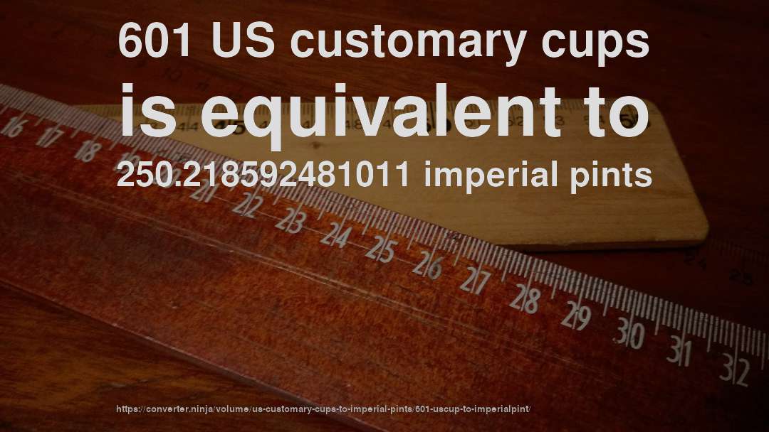 601 US customary cups is equivalent to 250.218592481011 imperial pints