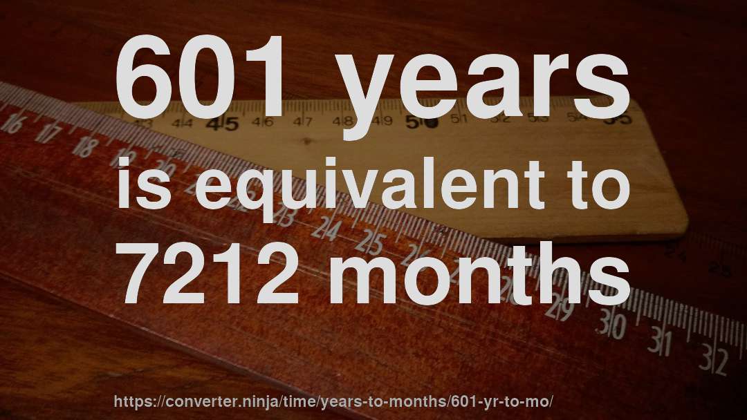 601 years is equivalent to 7212 months