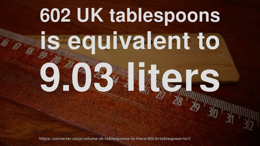 602 UK tablespoons is equivalent to 9.03 liters