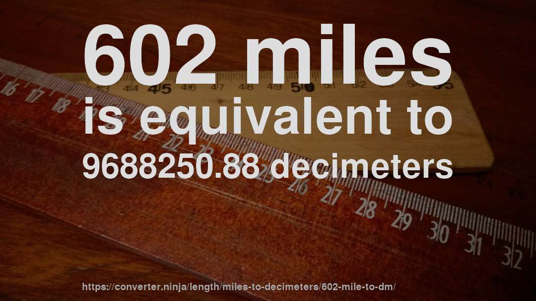 602 miles is equivalent to 9688250.88 decimeters
