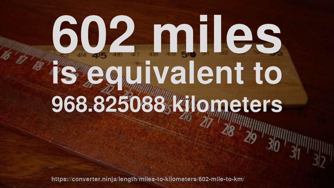 602 miles is equivalent to 968.825088 kilometers