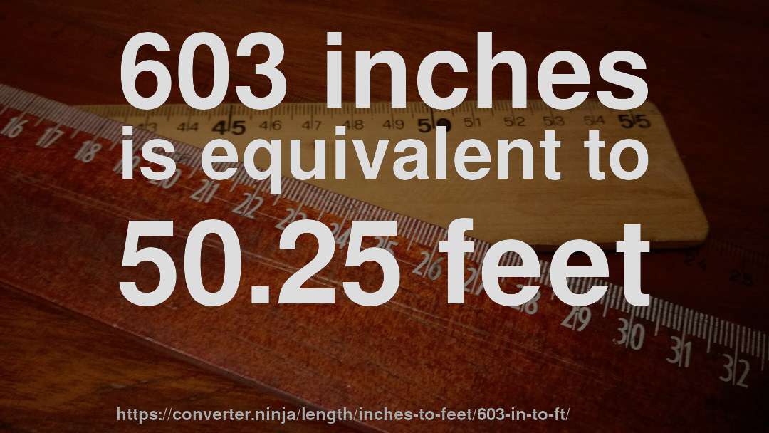 603 inches is equivalent to 50.25 feet