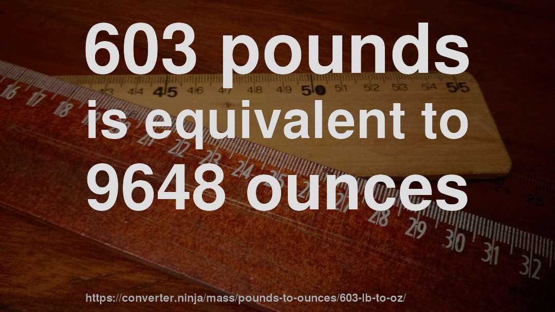 603 pounds is equivalent to 9648 ounces