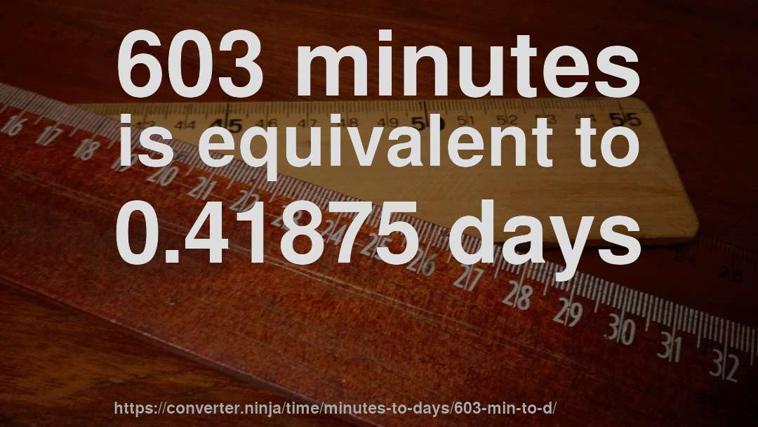 603 minutes is equivalent to 0.41875 days
