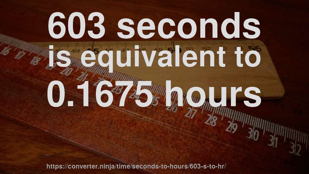 603 seconds is equivalent to 0.1675 hours