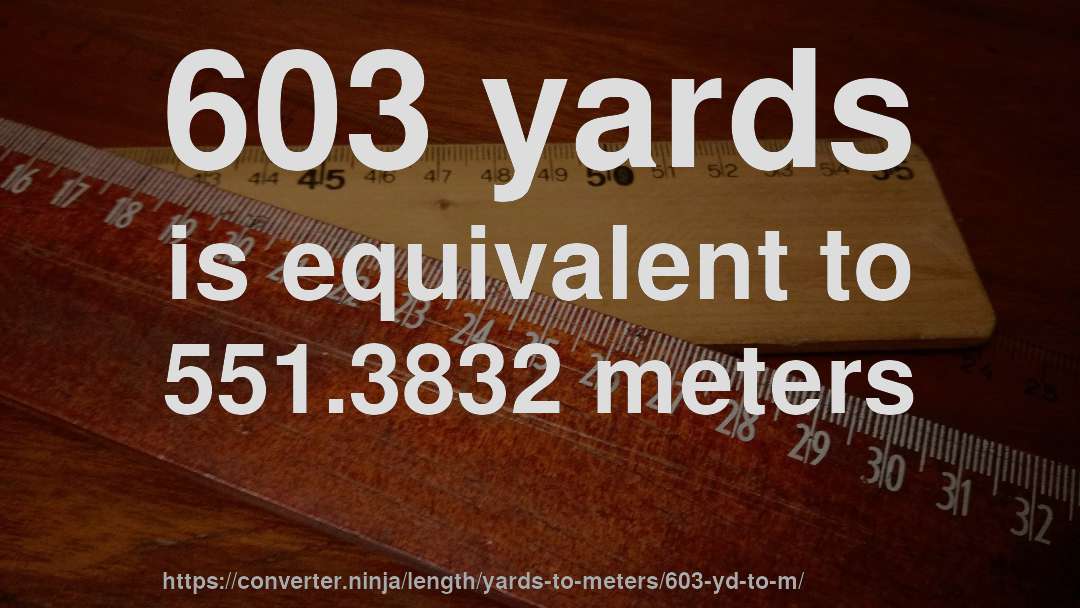 603 yards is equivalent to 551.3832 meters