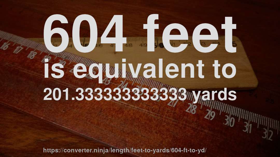 604 feet is equivalent to 201.333333333333 yards