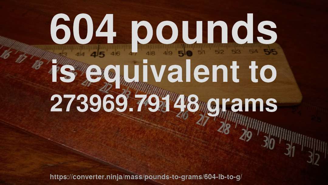 604 pounds is equivalent to 273969.79148 grams