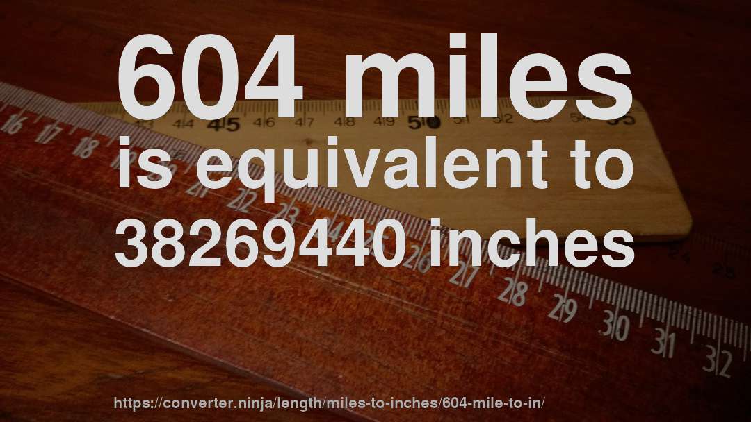 604 miles is equivalent to 38269440 inches