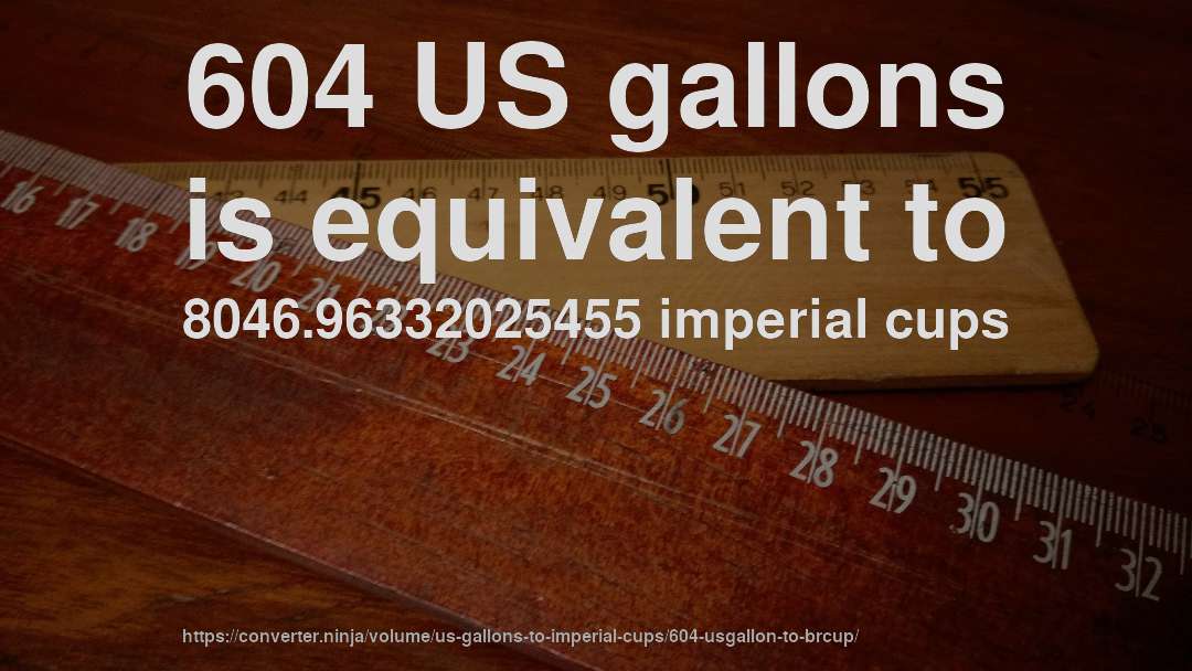 604 US gallons is equivalent to 8046.96332025455 imperial cups