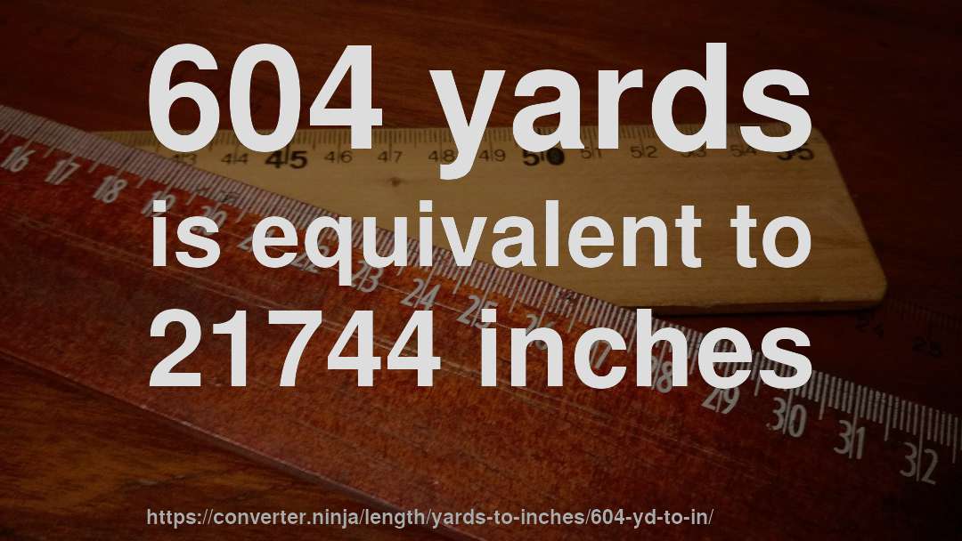 604 yards is equivalent to 21744 inches