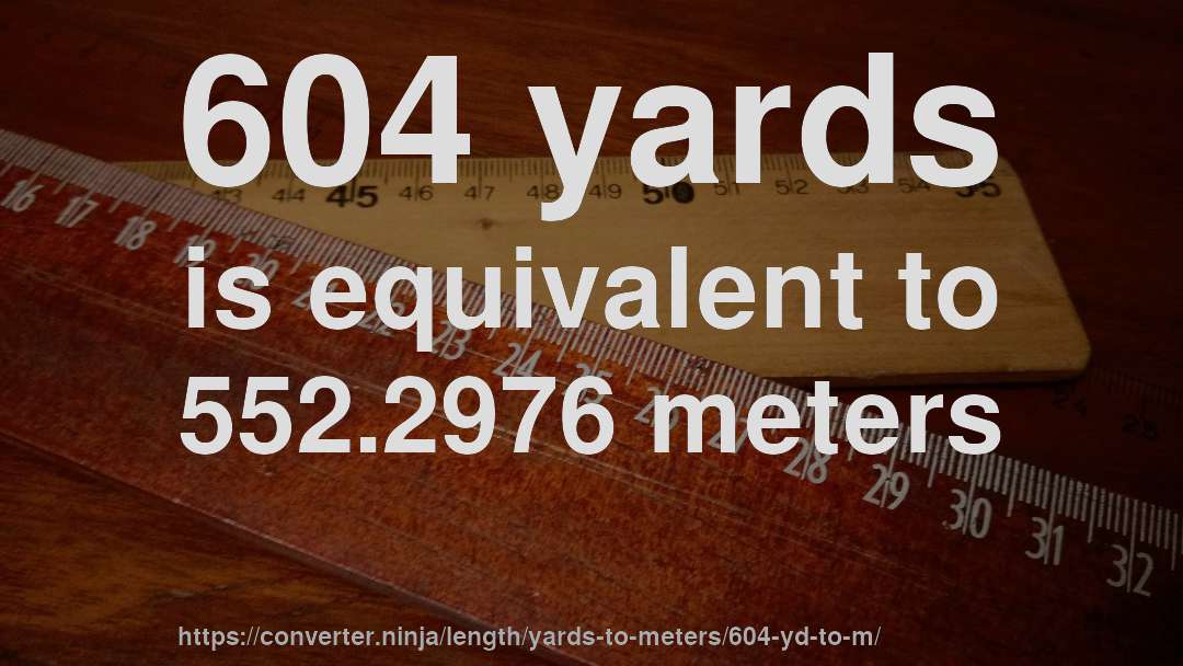 604 yards is equivalent to 552.2976 meters