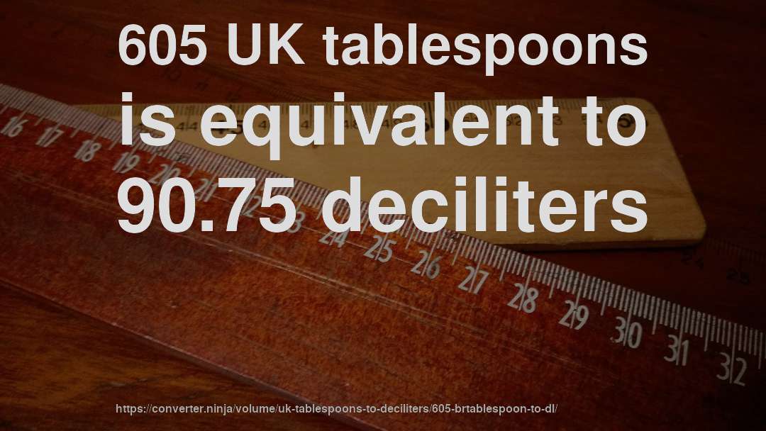 605 UK tablespoons is equivalent to 90.75 deciliters