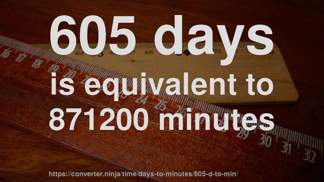 605 days is equivalent to 871200 minutes