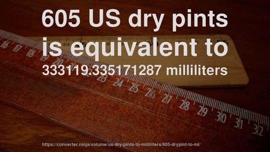 605 US dry pints is equivalent to 333119.335171287 milliliters