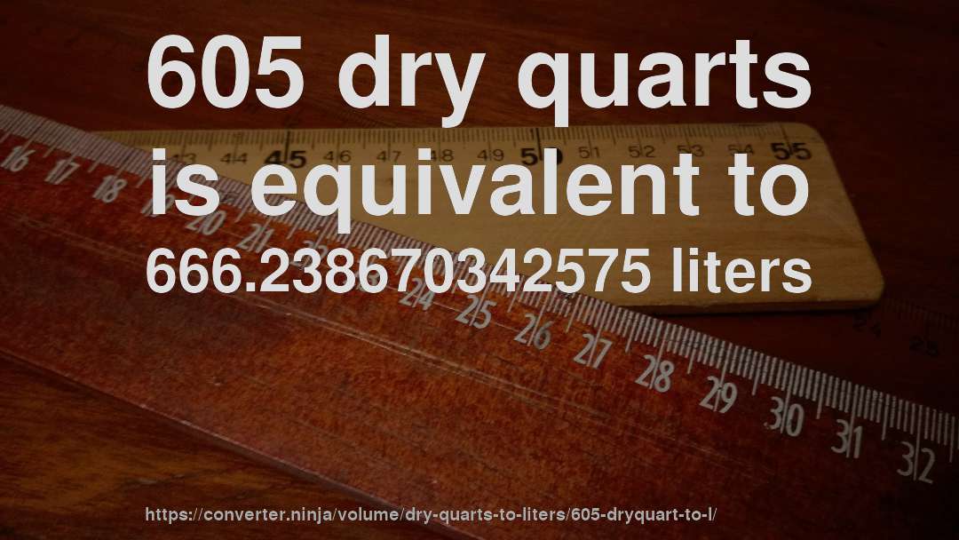 605 dry quarts is equivalent to 666.238670342575 liters