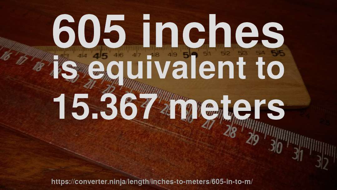 605 inches is equivalent to 15.367 meters
