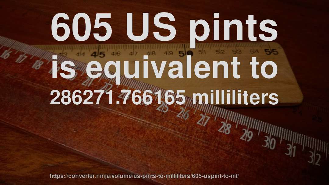 605 US pints is equivalent to 286271.766165 milliliters